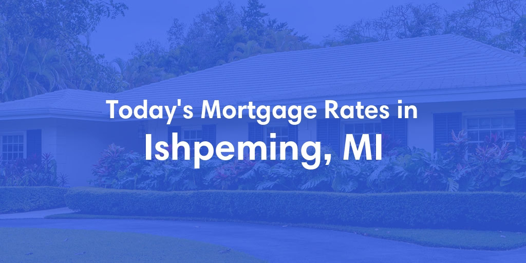 The Current Average Mortgage Rates in Ishpeming, MI - Updated: Tue, May 14, 2024