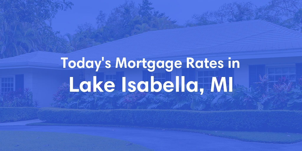 The Current Average Mortgage Rates in Lake Isabella, MI - Updated: Sat, May 4, 2024