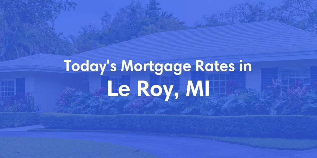 The Current Average Mortgage Rates in Le Roy, MI - Updated: Fri, May 3, 2024