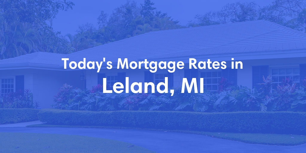 The Current Average Mortgage Rates in Leland, MI - Updated: Sun, May 5, 2024