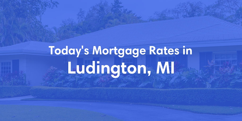 The Current Average Mortgage Rates in Ludington, MI - Updated: Mon, Apr 29, 2024