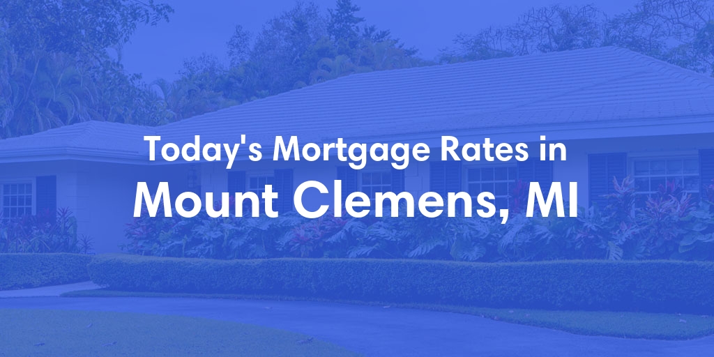 The Current Average Mortgage Rates in Mount Clemens, MI - Updated: Sun, May 5, 2024