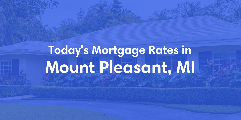 The Current Average Mortgage Rates in Mount Pleasant, MI - Updated: Sat, May 4, 2024