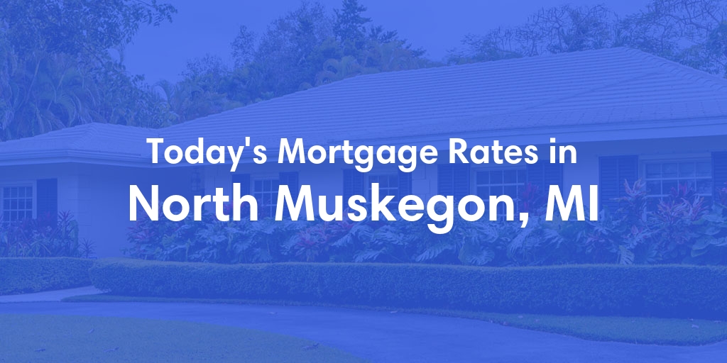 The Current Average Mortgage Rates in North Muskegon, MI - Updated: Wed, May 1, 2024