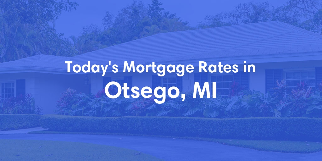 The Current Average Mortgage Rates in Otsego, MI - Updated: Thu, May 2, 2024