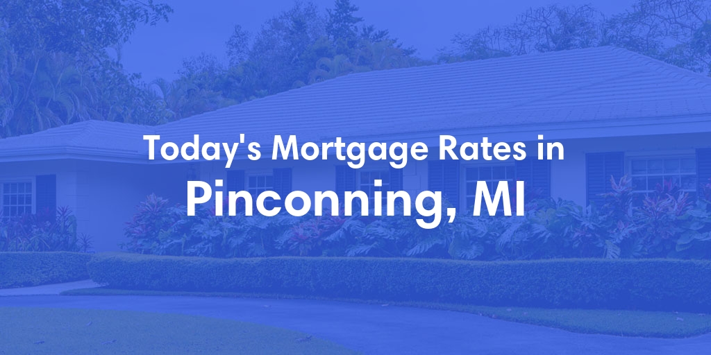The Current Average Mortgage Rates in Pinconning, MI - Updated: Sat, May 4, 2024