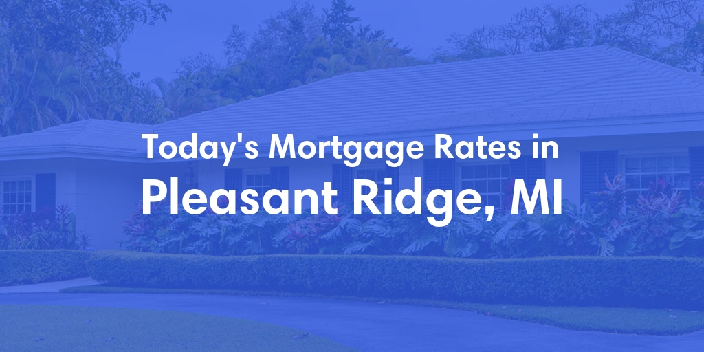 The Current Average Mortgage Rates in Pleasant Ridge, MI - Updated: Mon, May 6, 2024
