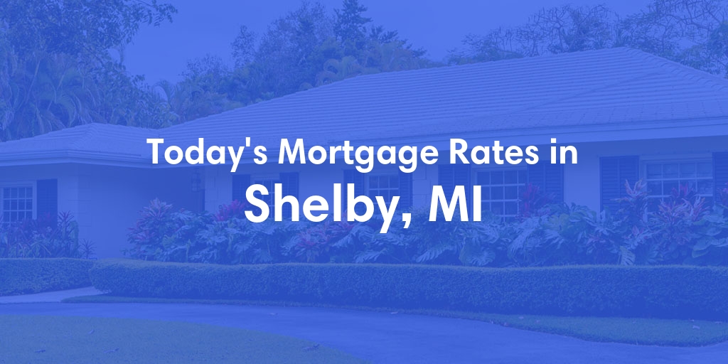 The Current Average Mortgage Rates in Shelby, MI - Updated: Sun, May 5, 2024