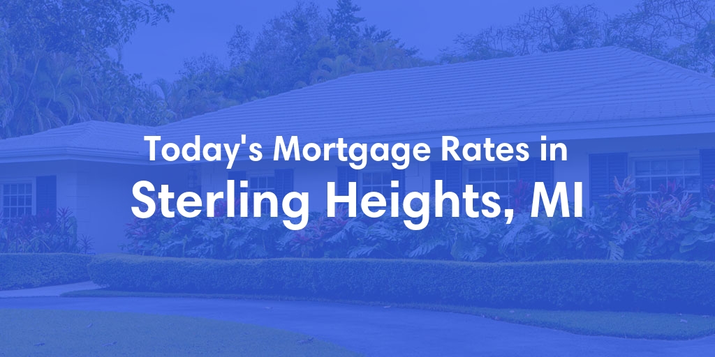 The Current Average Mortgage Rates in Sterling Heights, MI - Updated: Sun, May 5, 2024