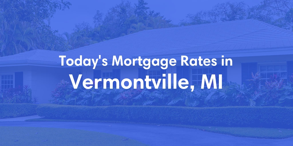 The Current Average Mortgage Rates in Vermontville, MI - Updated: Sun, May 5, 2024
