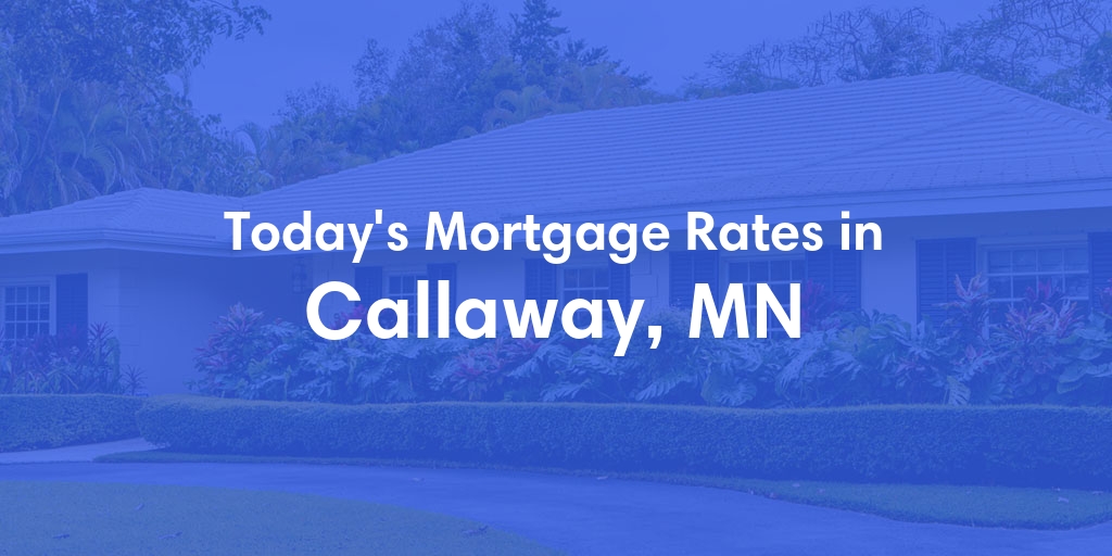 The Current Average Mortgage Rates in Callaway, MN - Updated: Fri, May 3, 2024