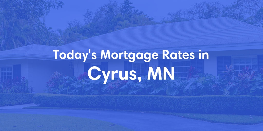The Current Average Mortgage Rates in Cyrus, MN - Updated: Tue, May 7, 2024