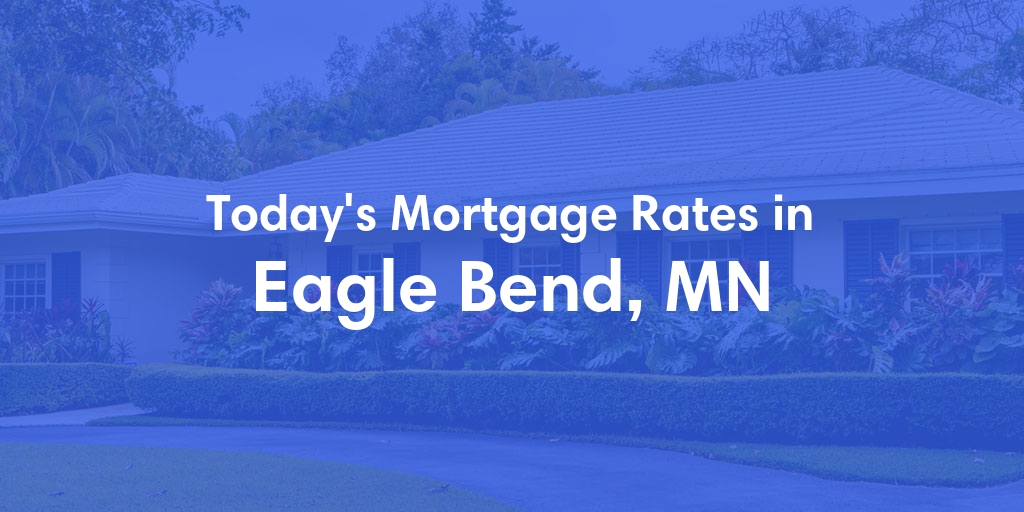 The Current Average Mortgage Rates in Eagle Bend, MN - Updated: Sat, May 4, 2024