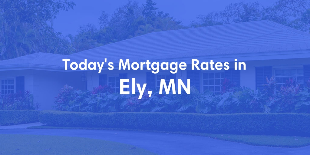 The Current Average Mortgage Rates in Ely, MN - Updated: Sun, May 12, 2024