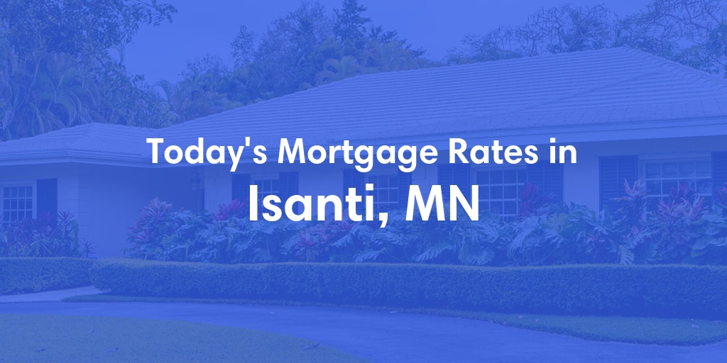 The Current Average Mortgage Rates in Isanti, MN - Updated: Mon, May 6, 2024