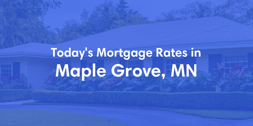 The Current Average Mortgage Rates in Maple Grove, MN - Updated: Mon, May 6, 2024