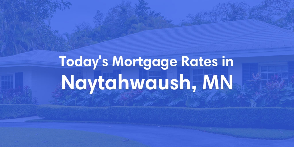 The Current Average Mortgage Rates in Naytahwaush, MN - Updated: Sat, May 4, 2024