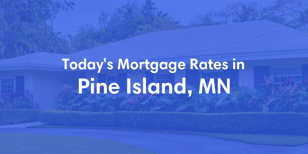 The Current Average Mortgage Rates in Pine Island, MN - Updated: Tue, May 7, 2024