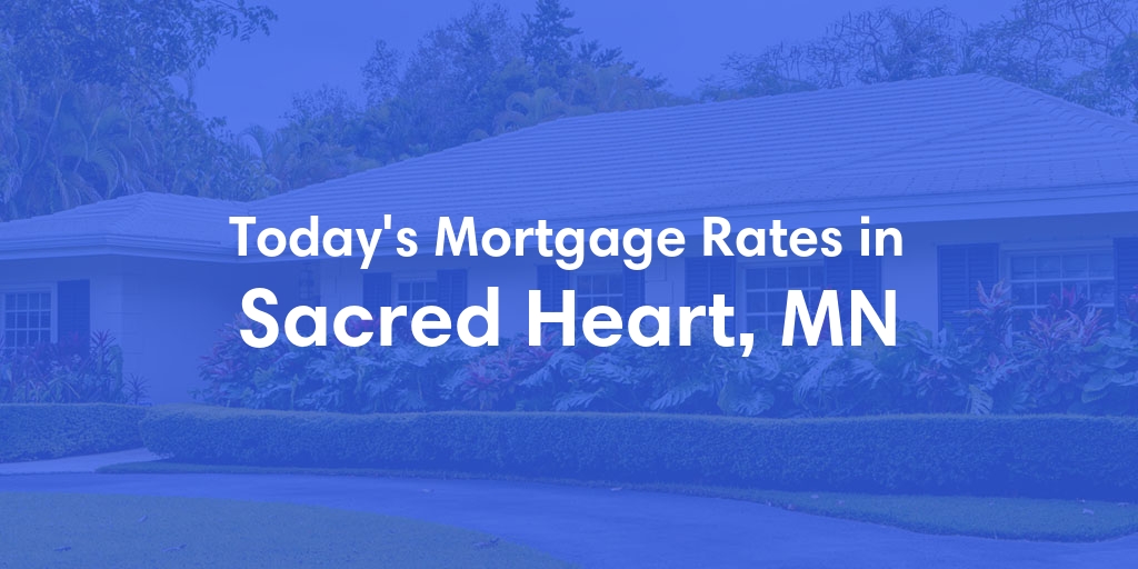 The Current Average Mortgage Rates in Sacred Heart, MN - Updated: Wed, May 1, 2024