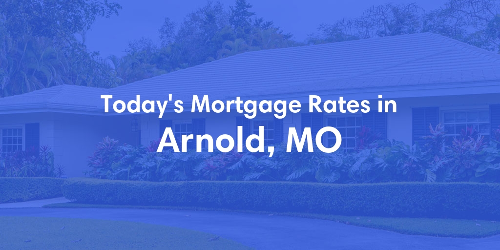 The Current Average Mortgage Rates in Arnold, MO - Updated: Tue, May 7, 2024