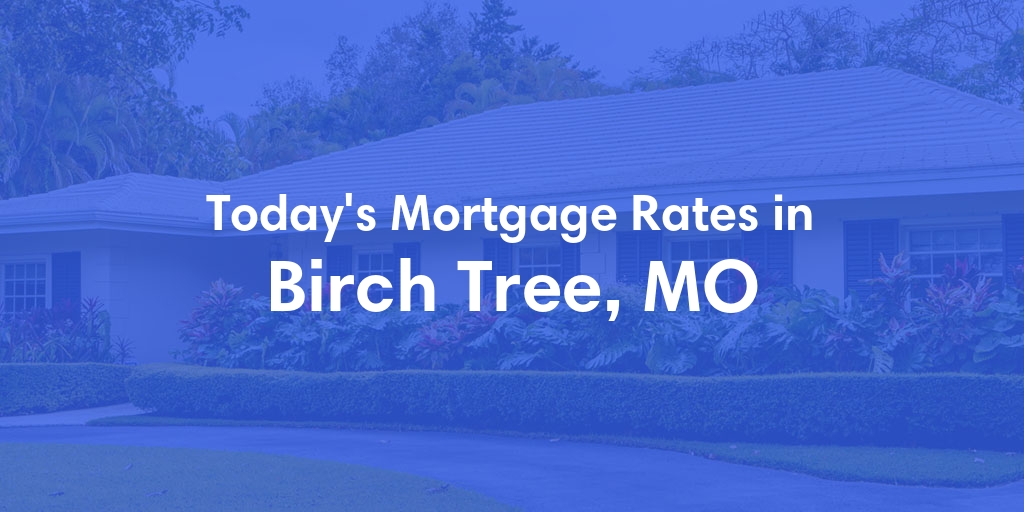 The Current Average Mortgage Rates in Birch Tree, MO - Updated: Mon, Apr 29, 2024