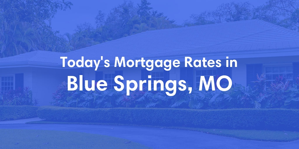 The Current Average Mortgage Rates in Blue Springs, MO - Updated: Thu, May 9, 2024