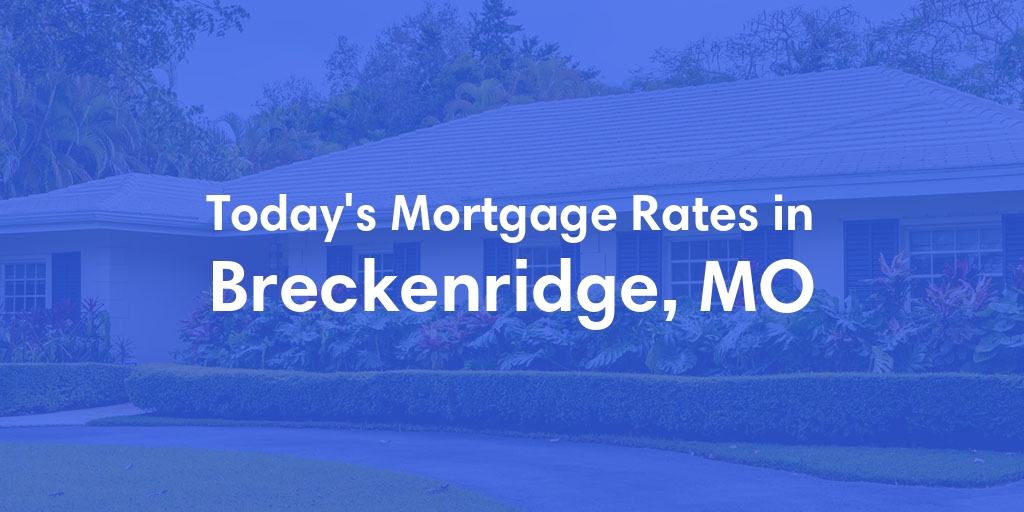 The Current Average Mortgage Rates in Breckenridge, MO - Updated: Mon, May 6, 2024