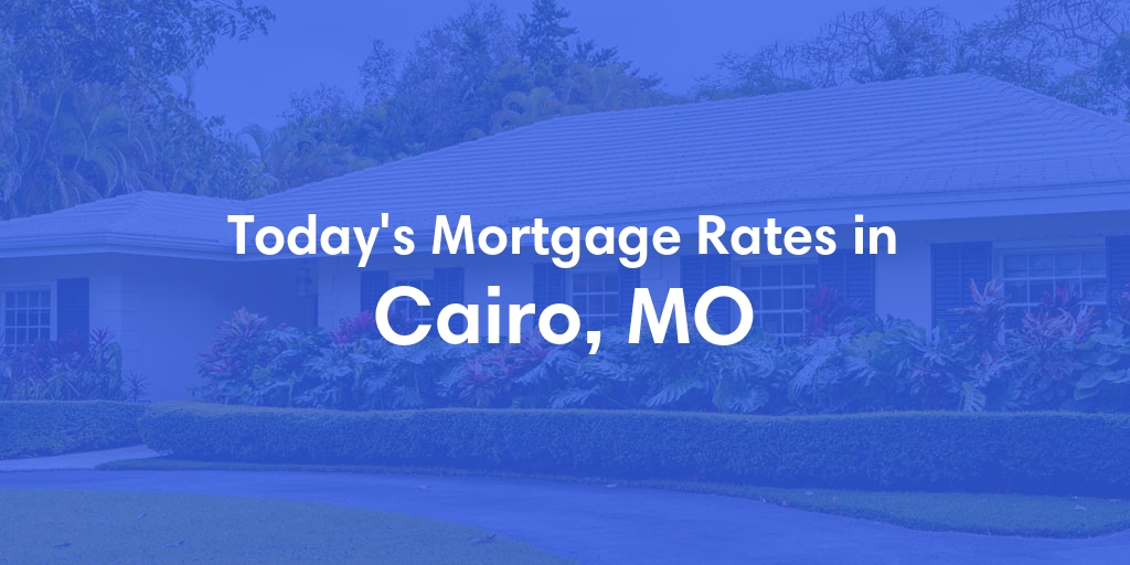 The Current Average Mortgage Rates in Cairo, MO - Updated: Sun, May 5, 2024