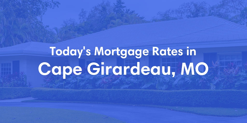 The Current Average Mortgage Rates in Cape Girardeau, MO - Updated: Mon, Apr 29, 2024