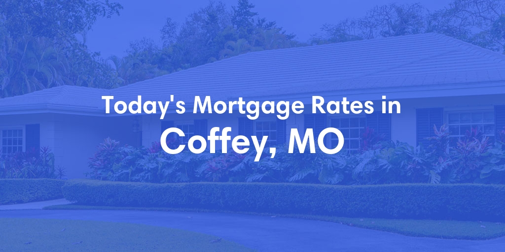 The Current Average Mortgage Rates in Coffey, MO - Updated: Sat, May 4, 2024