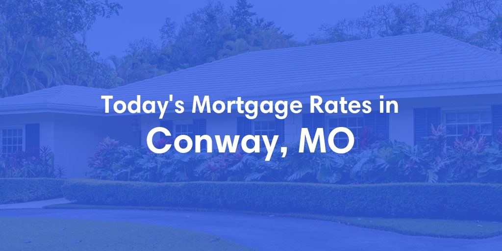 The Current Average Mortgage Rates in Conway, MO - Updated: Tue, May 7, 2024