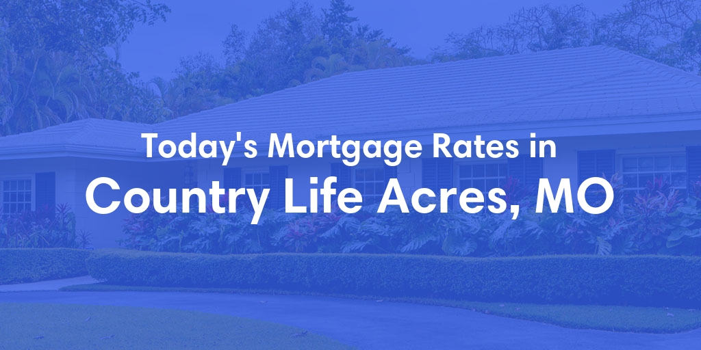 The Current Average Mortgage Rates in Country Life Acres, MO - Updated: Thu, May 9, 2024