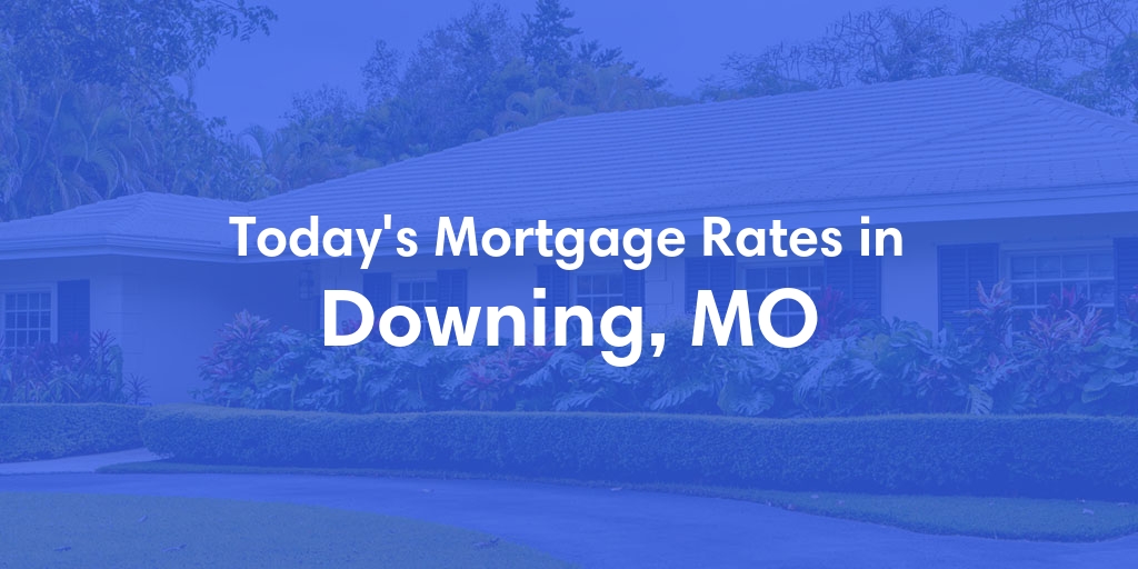 The Current Average Mortgage Rates in Downing, MO - Updated: Thu, May 2, 2024