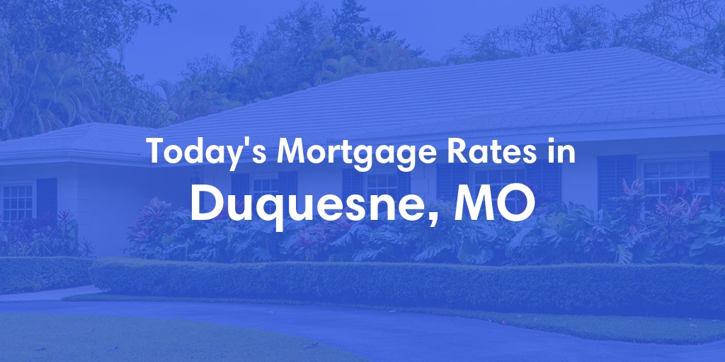 The Current Average Mortgage Rates in Duquesne, MO - Updated: Sun, May 5, 2024