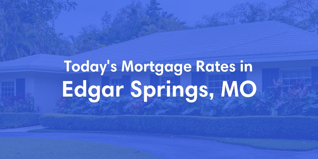 The Current Average Mortgage Rates in Edgar Springs, MO - Updated: Sun, May 5, 2024