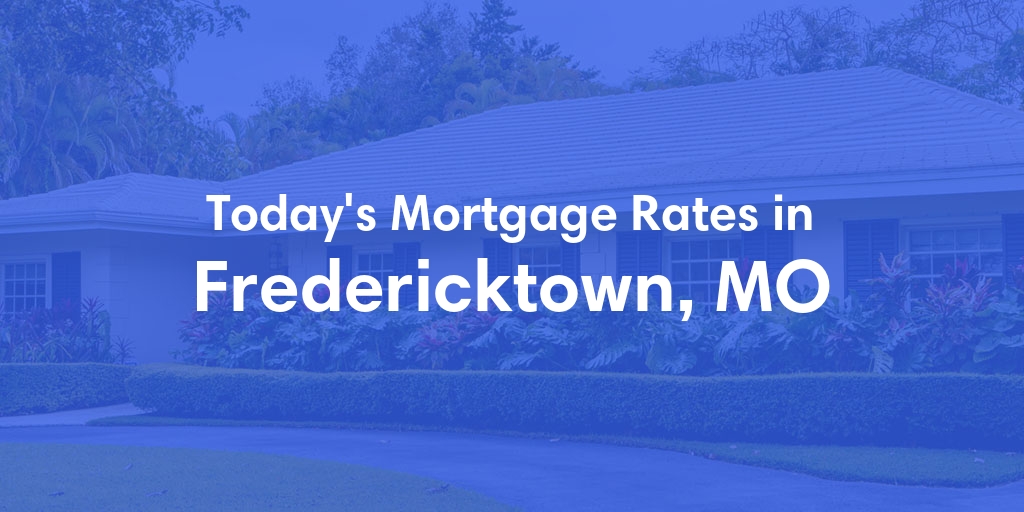 The Current Average Mortgage Rates in Fredericktown, MO - Updated: Sun, May 5, 2024