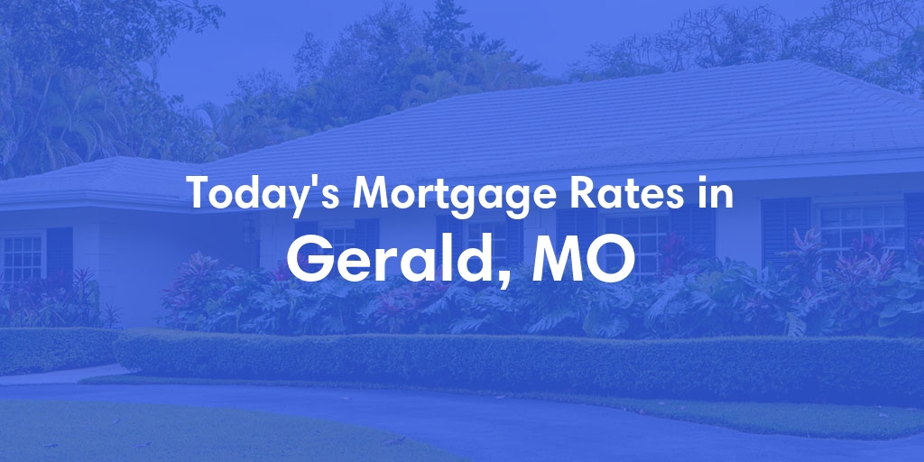 The Current Average Mortgage Rates in Gerald, MO - Updated: Wed, May 1, 2024