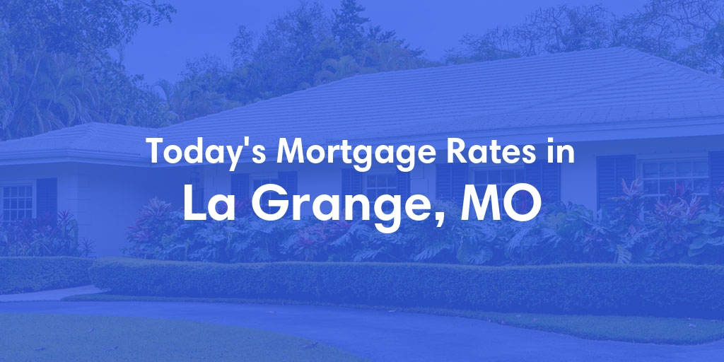 The Current Average Mortgage Rates in La Grange, MO - Updated: Fri, May 3, 2024