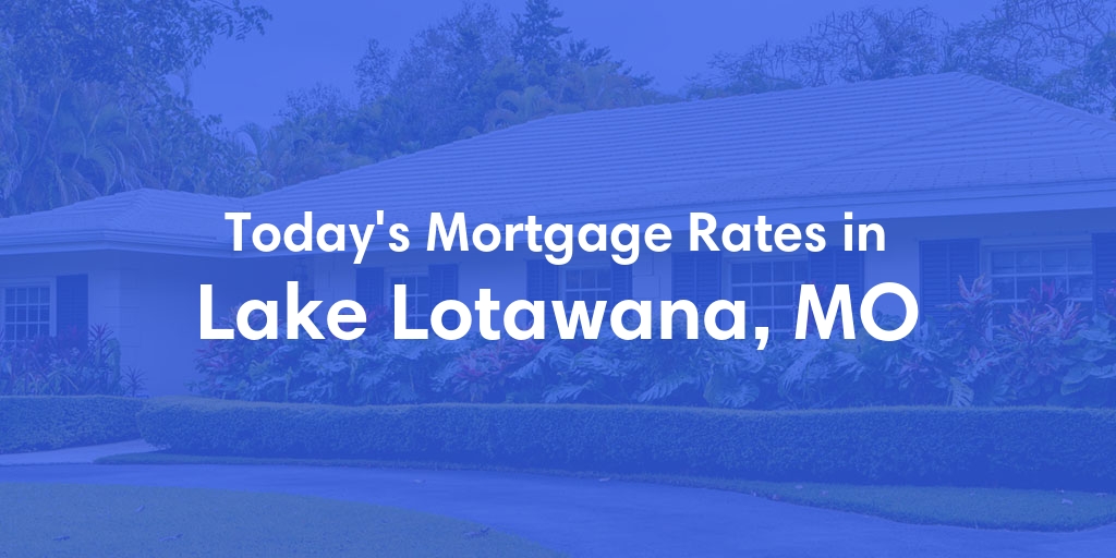 The Current Average Mortgage Rates in Lake Lotawana, MO - Updated: Thu, May 9, 2024