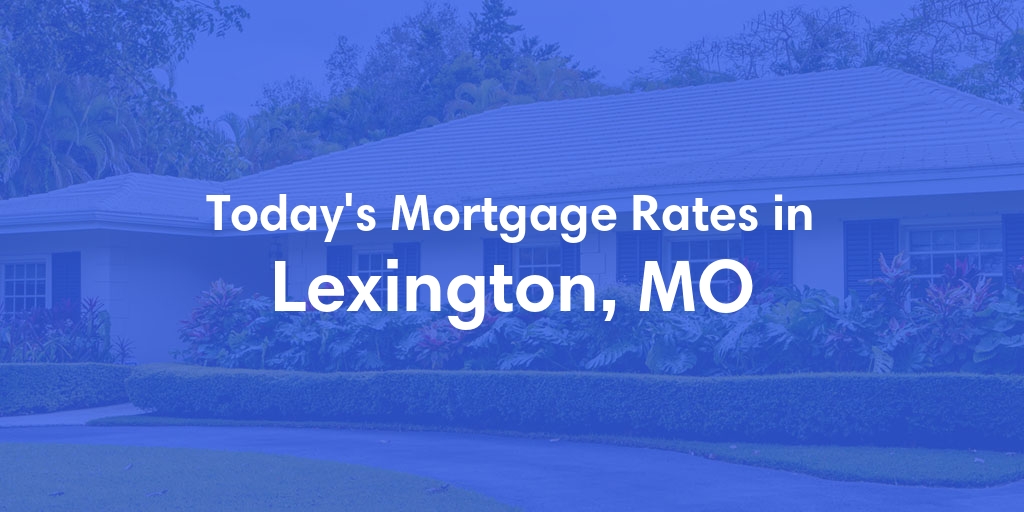 The Current Average Mortgage Rates in Lexington, MO - Updated: Thu, May 9, 2024