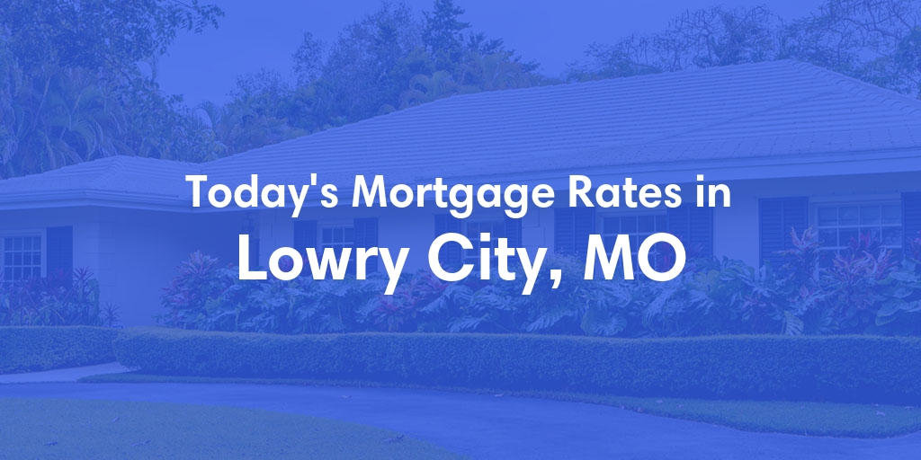 The Current Average Mortgage Rates in Lowry City, MO - Updated: Wed, May 8, 2024