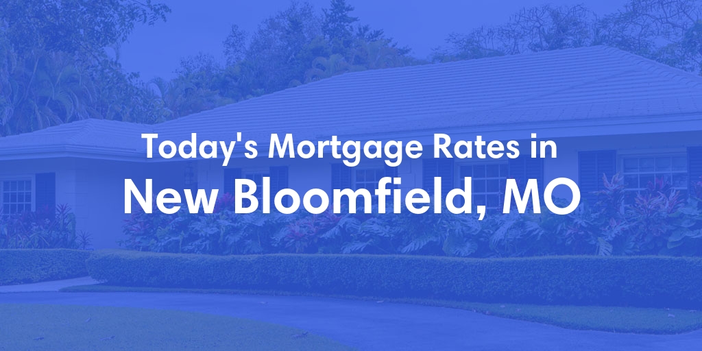 The Current Average Mortgage Rates in New Bloomfield, MO - Updated: Fri, May 3, 2024