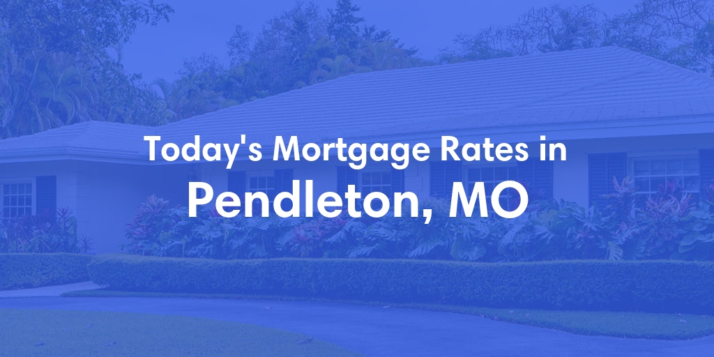 The Current Average Mortgage Rates in Pendleton, MO - Updated: Thu, May 9, 2024