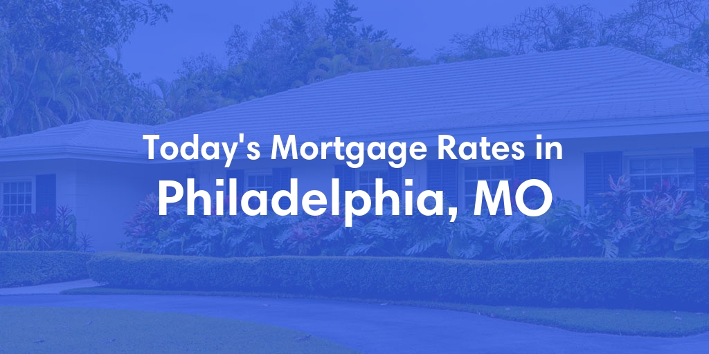 The Current Average Mortgage Rates in Philadelphia, MO - Updated: Thu, May 9, 2024