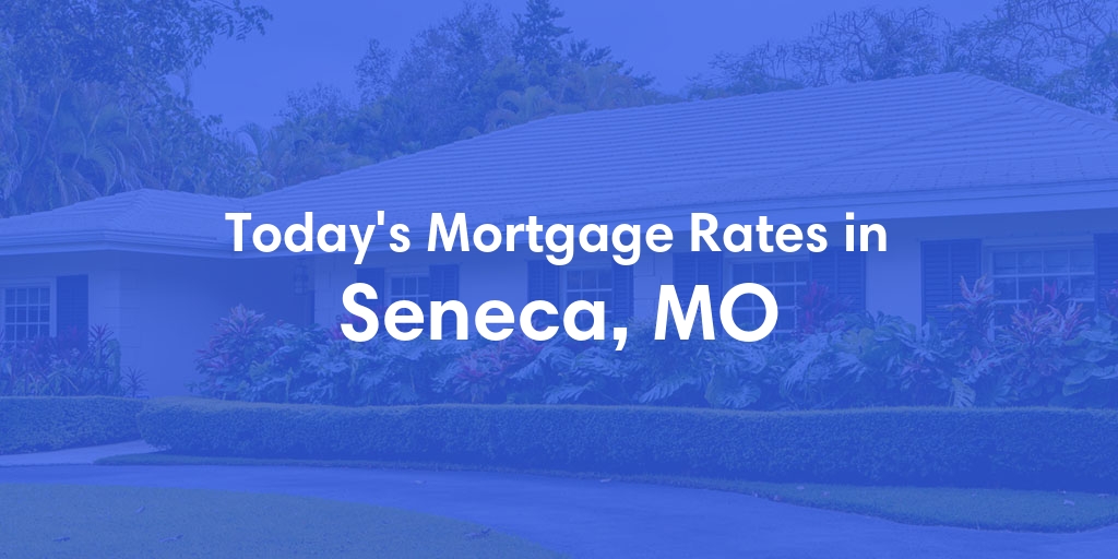 The Current Average Mortgage Rates in Seneca, MO - Updated: Tue, May 7, 2024