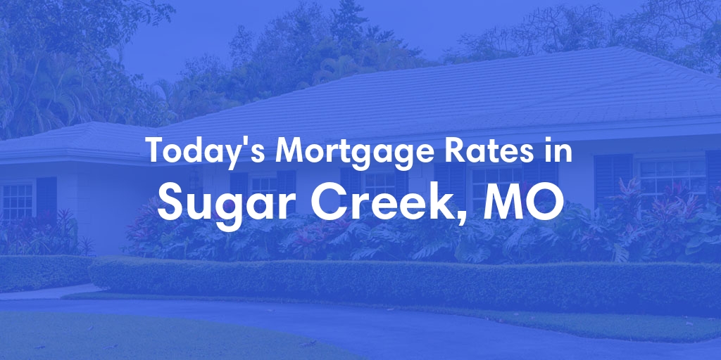 The Current Average Mortgage Rates in Sugar Creek, MO - Updated: Thu, May 9, 2024