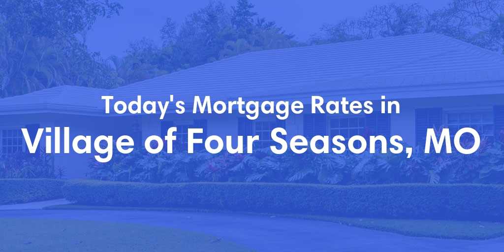 The Current Average Mortgage Rates in Village Of Four Seasons, MO - Updated: Fri, May 3, 2024
