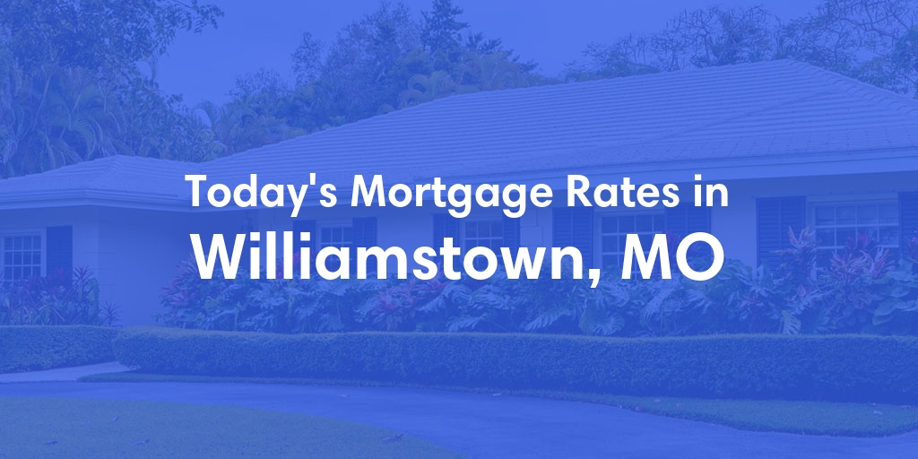 The Current Average Mortgage Rates in Williamstown, MO - Updated: Thu, May 2, 2024