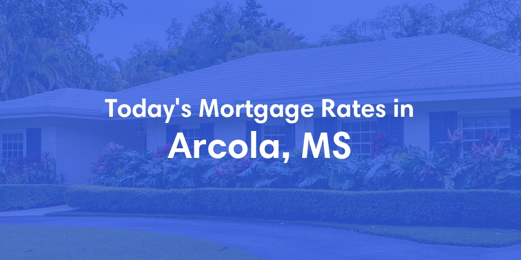 The Current Average Mortgage Rates in Arcola, MS - Updated: Sat, May 4, 2024