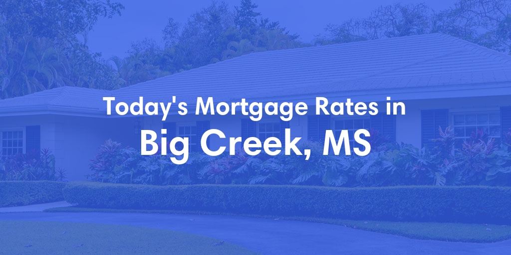 The Current Average Mortgage Rates in Big Creek, MS - Updated: Fri, May 3, 2024
